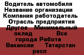 Водитель автомобиля › Название организации ­ Компания-работодатель › Отрасль предприятия ­ Другое › Минимальный оклад ­ 8 000 - Все города Работа » Вакансии   . Татарстан респ.